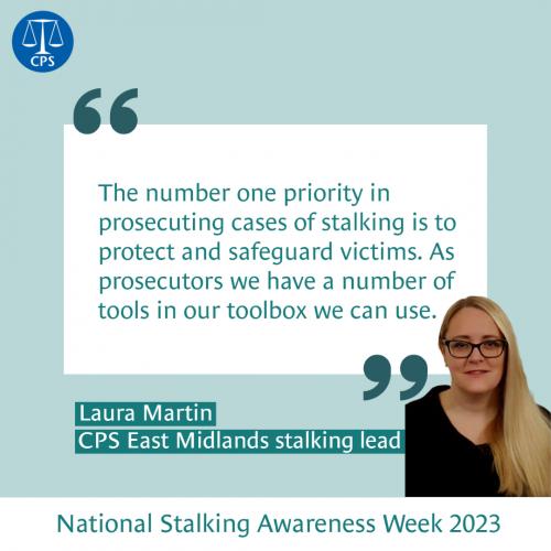 Graphic: "The number one priority in prosecuting cases of stalking is to protect and safeguard victims. As prosecutors we have a number of tools in our toolbox we can use." Laura Martin, CPS East Midlands stalking lead