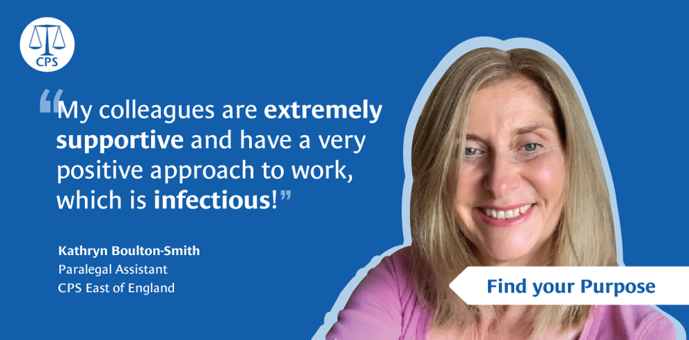 Kathryn Boulton-Smith, Paralegal Assistant, CPS East of England: "My colleagues are extremely supportive and have a very positive approach to work, which is infectious!"