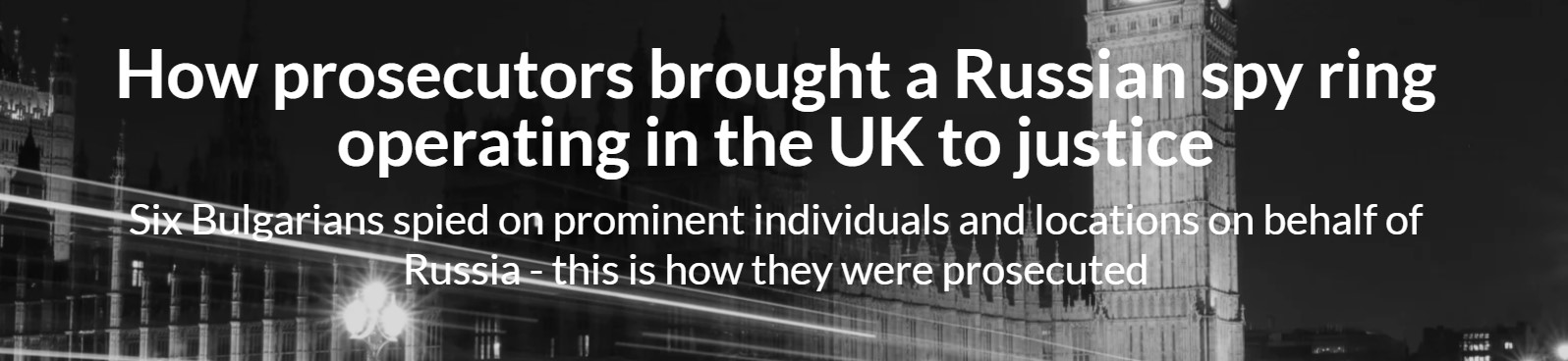 How prosecutors brought a Russian spy ring operating in the UK to justice: Six Bulgarians spied on prominent individuals and locations on behalf of Russia - this is how they were prosecuted